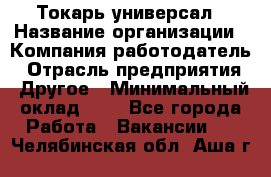 Токарь-универсал › Название организации ­ Компания-работодатель › Отрасль предприятия ­ Другое › Минимальный оклад ­ 1 - Все города Работа » Вакансии   . Челябинская обл.,Аша г.